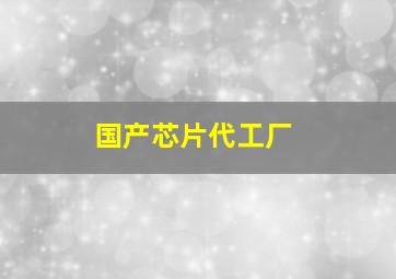 国产芯片代工厂