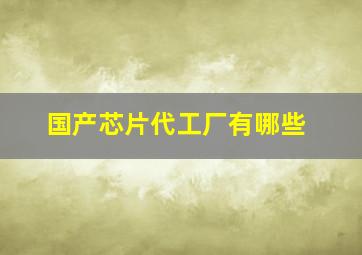 国产芯片代工厂有哪些