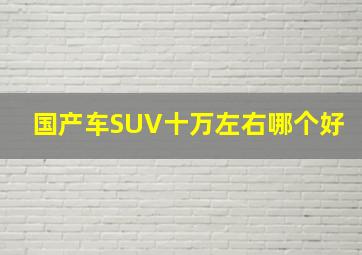 国产车SUV十万左右哪个好