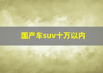 国产车suv十万以内