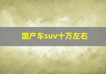 国产车suv十万左右