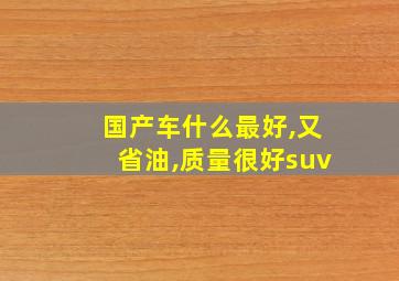 国产车什么最好,又省油,质量很好suv