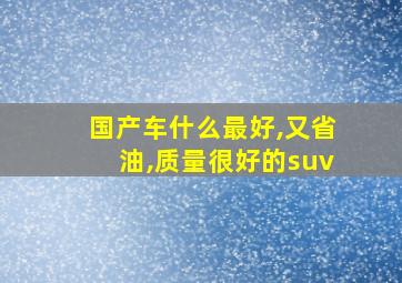 国产车什么最好,又省油,质量很好的suv