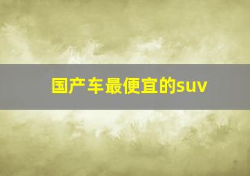 国产车最便宜的suv