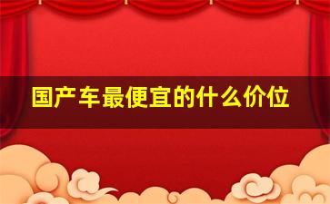 国产车最便宜的什么价位