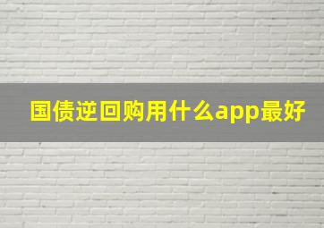 国债逆回购用什么app最好