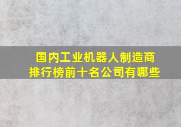 国内工业机器人制造商排行榜前十名公司有哪些