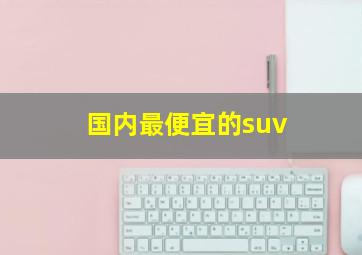 国内最便宜的suv