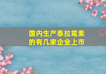 国内生产泰拉霉素的有几家企业上市