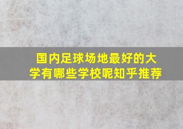 国内足球场地最好的大学有哪些学校呢知乎推荐