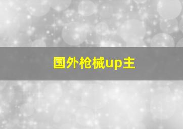 国外枪械up主