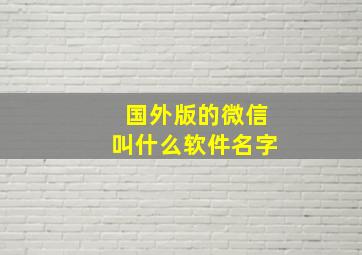 国外版的微信叫什么软件名字