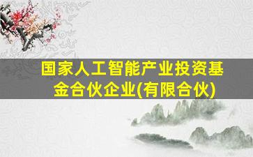 国家人工智能产业投资基金合伙企业(有限合伙)