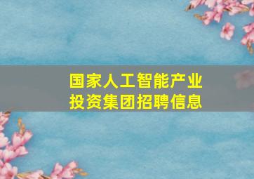 国家人工智能产业投资集团招聘信息