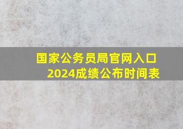 国家公务员局官网入口2024成绩公布时间表