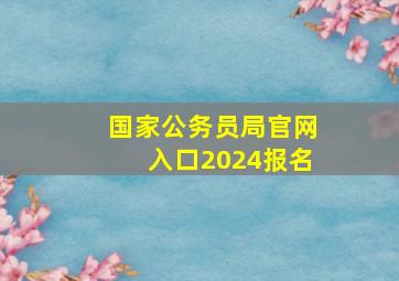 国家公务员局官网入口2024报名