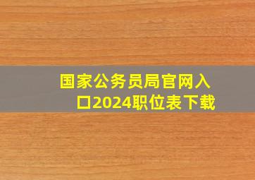 国家公务员局官网入口2024职位表下载