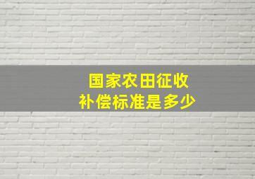 国家农田征收补偿标准是多少