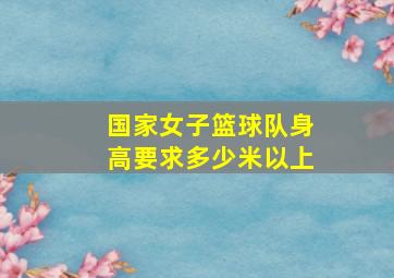 国家女子篮球队身高要求多少米以上