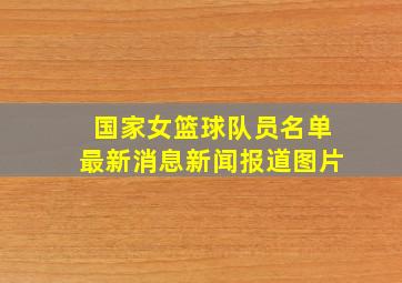 国家女篮球队员名单最新消息新闻报道图片