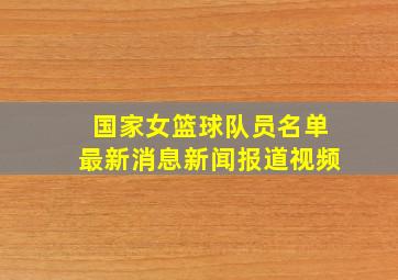 国家女篮球队员名单最新消息新闻报道视频