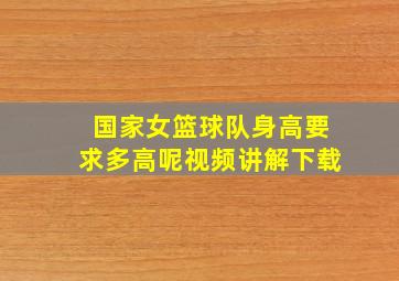 国家女篮球队身高要求多高呢视频讲解下载