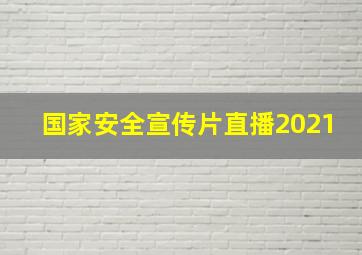 国家安全宣传片直播2021