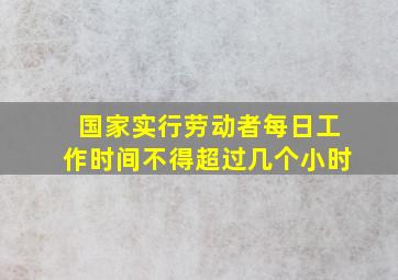 国家实行劳动者每日工作时间不得超过几个小时