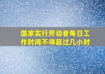 国家实行劳动者每日工作时间不得超过几小时