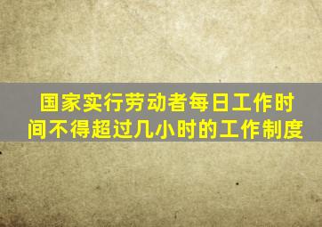 国家实行劳动者每日工作时间不得超过几小时的工作制度