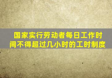 国家实行劳动者每日工作时间不得超过几小时的工时制度