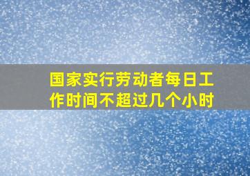 国家实行劳动者每日工作时间不超过几个小时