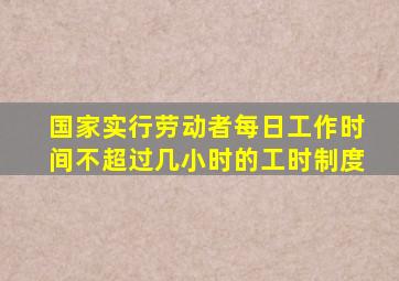 国家实行劳动者每日工作时间不超过几小时的工时制度