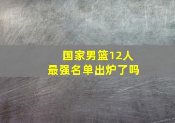 国家男篮12人最强名单出炉了吗