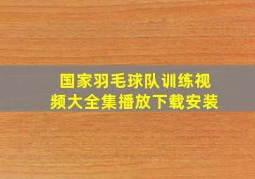 国家羽毛球队训练视频大全集播放下载安装