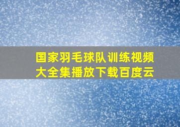 国家羽毛球队训练视频大全集播放下载百度云