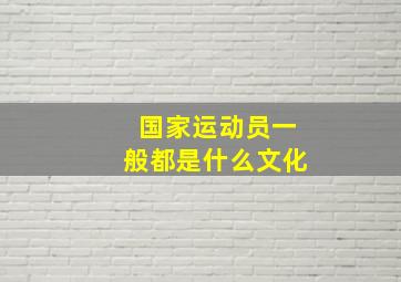 国家运动员一般都是什么文化