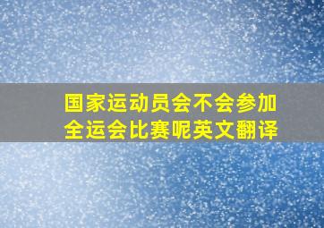 国家运动员会不会参加全运会比赛呢英文翻译