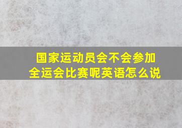 国家运动员会不会参加全运会比赛呢英语怎么说