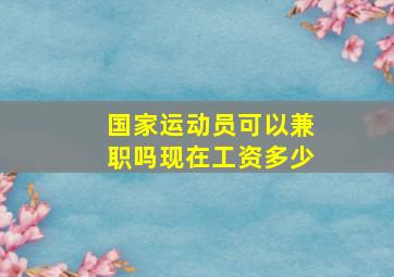 国家运动员可以兼职吗现在工资多少