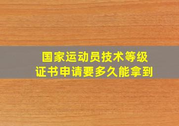 国家运动员技术等级证书申请要多久能拿到