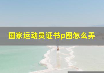 国家运动员证书p图怎么弄