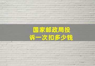 国家邮政局投诉一次扣多少钱