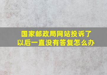 国家邮政局网站投诉了以后一直没有答复怎么办