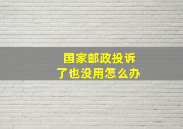 国家邮政投诉了也没用怎么办