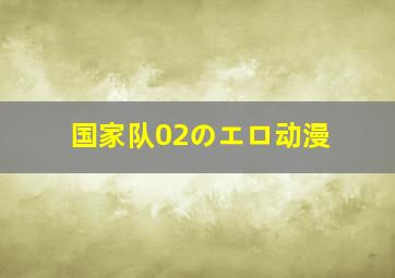 国家队02のエロ动漫