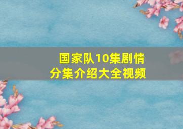 国家队10集剧情分集介绍大全视频