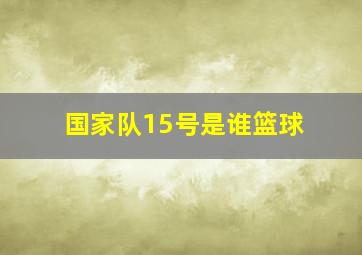 国家队15号是谁篮球