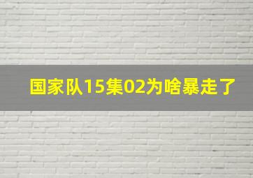 国家队15集02为啥暴走了