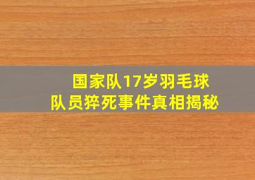 国家队17岁羽毛球队员猝死事件真相揭秘